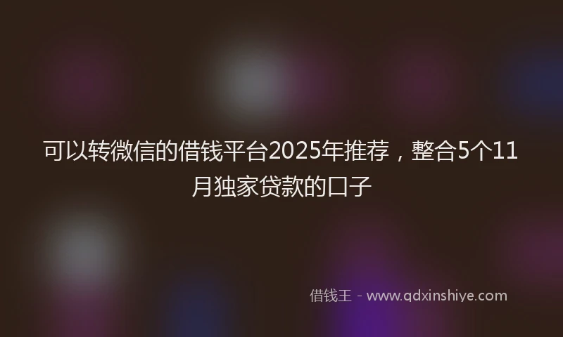 可以转微信的借钱平台2025年推荐，整合5个11月独家贷款的口子