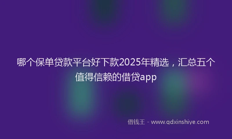 哪个保单贷款平台好下款2025年精选,汇总五个值得信赖的借贷app