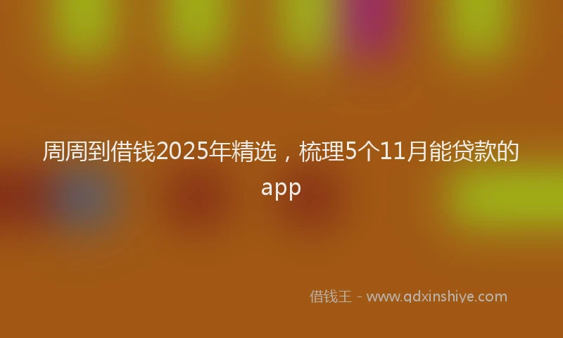 周周到借钱2025年精选，梳理5个11月能贷款的app