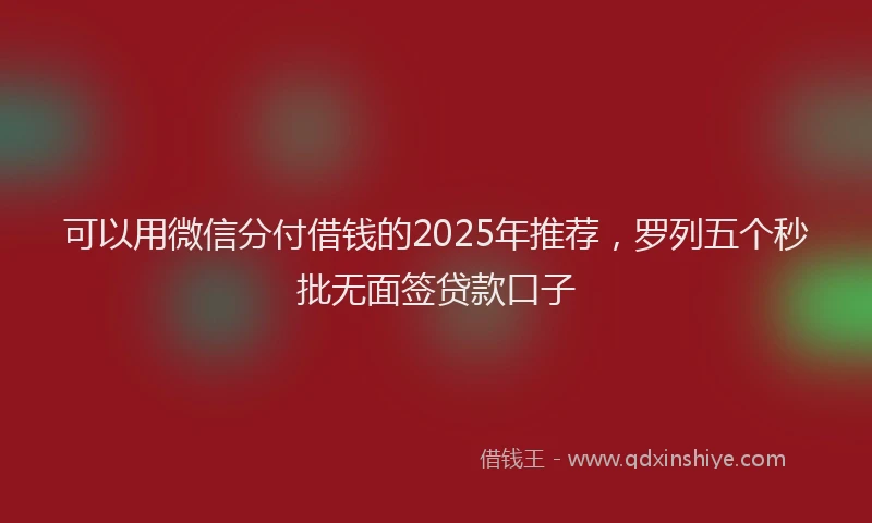 可以用微信分付借钱的2025年推荐，罗列五个秒批无面签贷款口子
