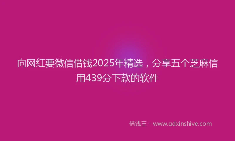 向网红要微信借钱2025年精选，分享五个芝麻信用439分下款的软件