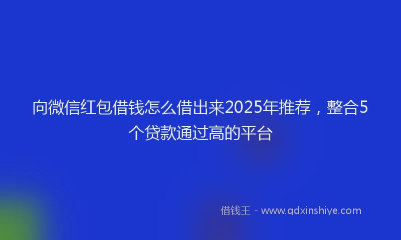 向微信红包借钱怎么借出来2025年推荐，整合5个贷款通过高的平台
