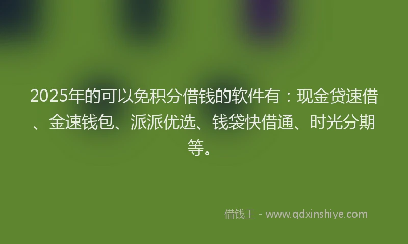 2025年的可以免积分借钱的软件有：现金贷速借、金速钱包、派派优选、钱袋快借通、时光分期等。