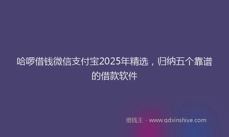 哈啰借钱微信支付宝2025年精选，归纳五个靠谱的借款软件