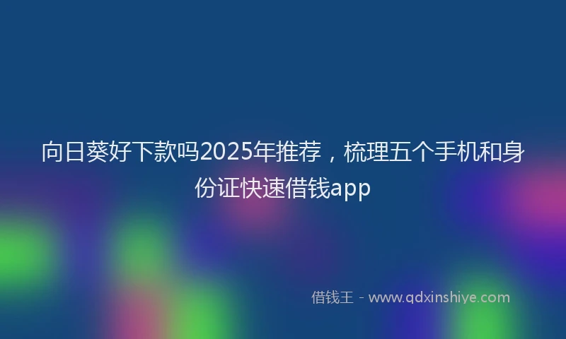 向日葵好下款吗2025年推荐，梳理五个手机和身份证快速借钱app