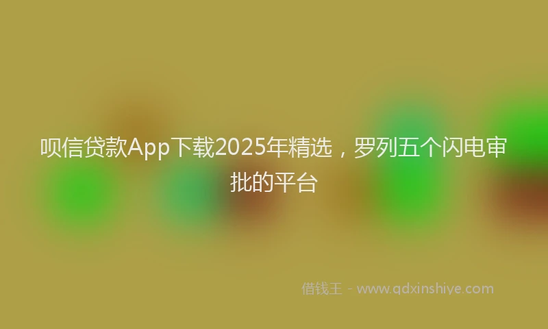 呗信贷款App下载2025年精选，罗列五个闪电审批的平台