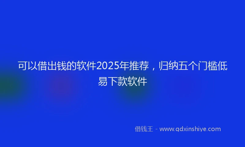 可以借出钱的软件2025年推荐，归纳五个门槛低易下款软件