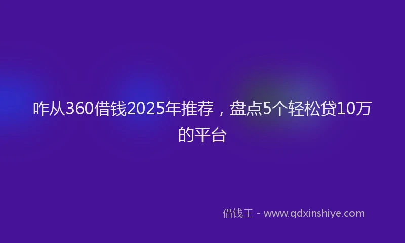 咋从360借钱2025年推荐，盘点5个轻松贷10万的平台