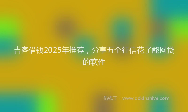 吉客借钱2025年推荐，分享五个征信花了能网贷的软件