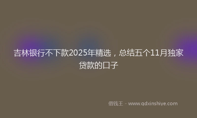 吉林银行不下款2025年精选，总结五个11月独家贷款的口子