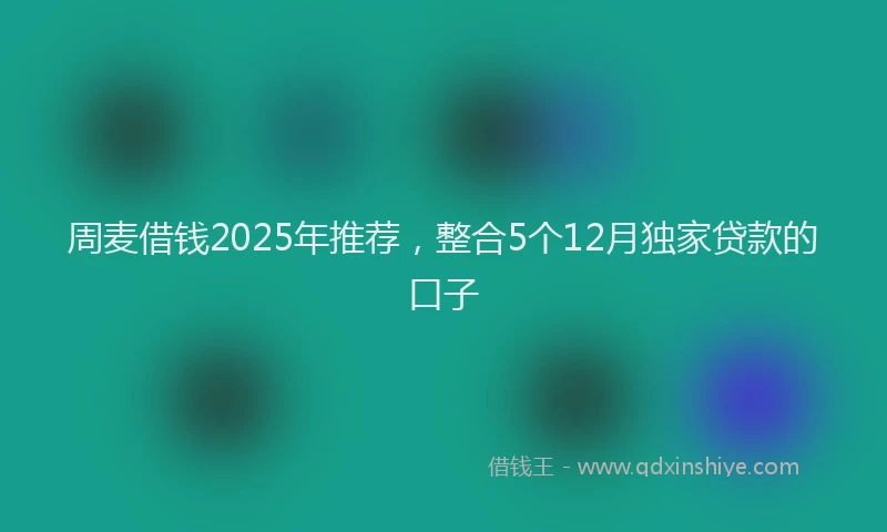 周麦借钱2025年推荐，整合5个12月独家贷款的口子