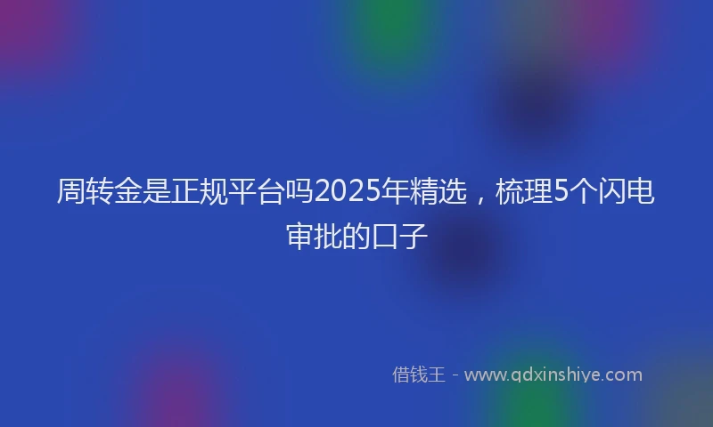 周转金是正规平台吗2025年精选，梳理5个闪电审批的口子