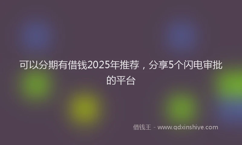 可以分期有借钱2025年推荐，分享5个闪电审批的平台