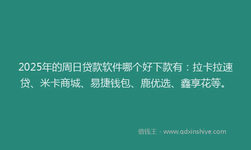 2025年的周日贷款软件哪个好下款有：拉卡拉速贷、米卡商城、易捷钱包、鹿优选、鑫享花等。