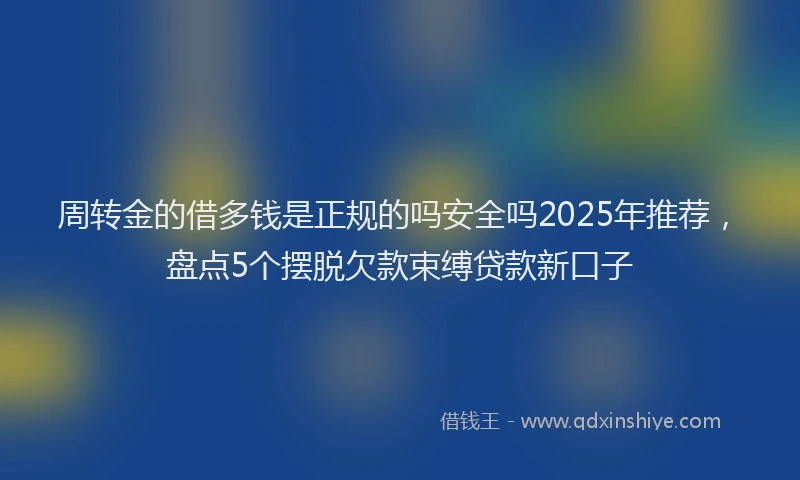 周转金的借多钱是正规的吗安全吗2025年推荐，盘点5个摆脱欠款束缚贷款新口子