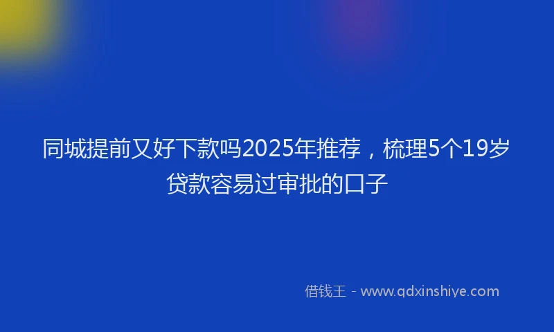 同城提前又好下款吗2025年推荐，梳理5个19岁贷款容易过审批的口子