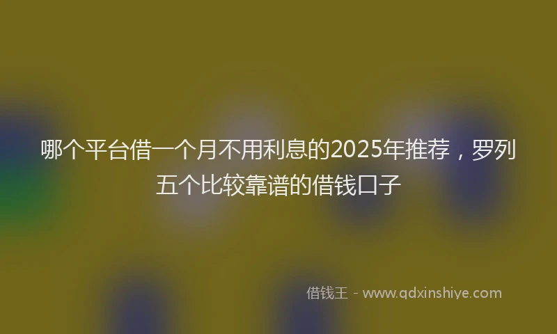 哪个平台借一个月不用利息的2025年推荐,罗列五个比较靠谱的借钱口子