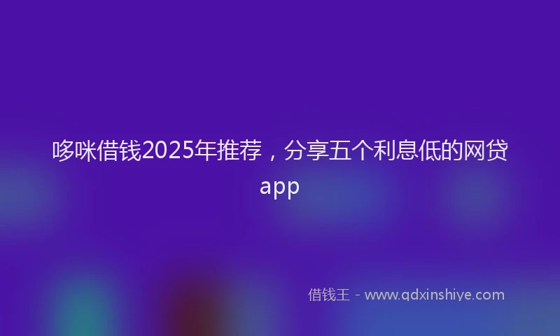 哆咪借钱2025年推荐，分享五个利息低的网贷app