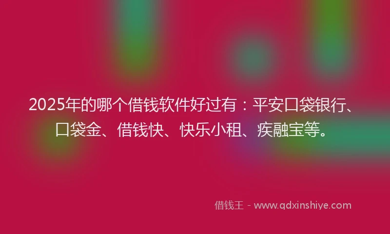 2025年的哪个借钱软件好过有:平安口袋银行、口袋金、借钱快、快乐小租、疾融宝等。