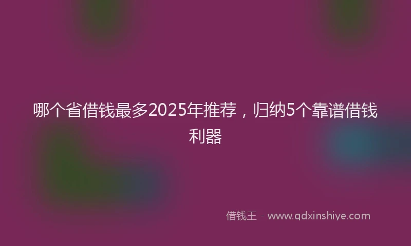 哪个省借钱最多2025年推荐，归纳5个靠谱借钱利器