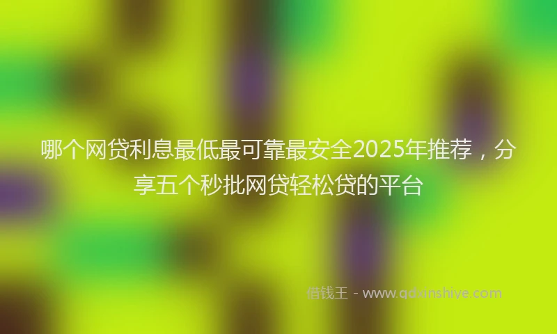 哪个网贷利息最低最可靠最安全2025年推荐，分享五个秒批网贷轻松贷的平台