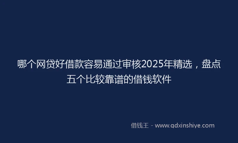 哪个网贷好借款容易通过审核2025年精选,盘点五个比较靠谱的借钱软件