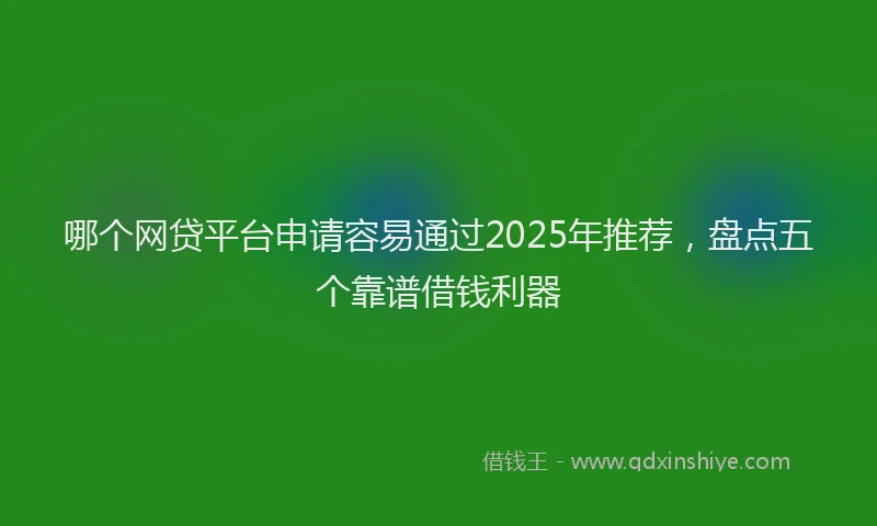哪个网贷平台申请容易通过2025年推荐,盘点五个靠谱借钱利器