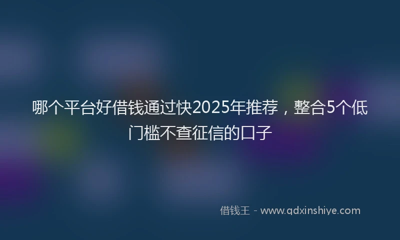 哪个平台好借钱通过快2025年推荐，整合5个低门槛不查征信的口子