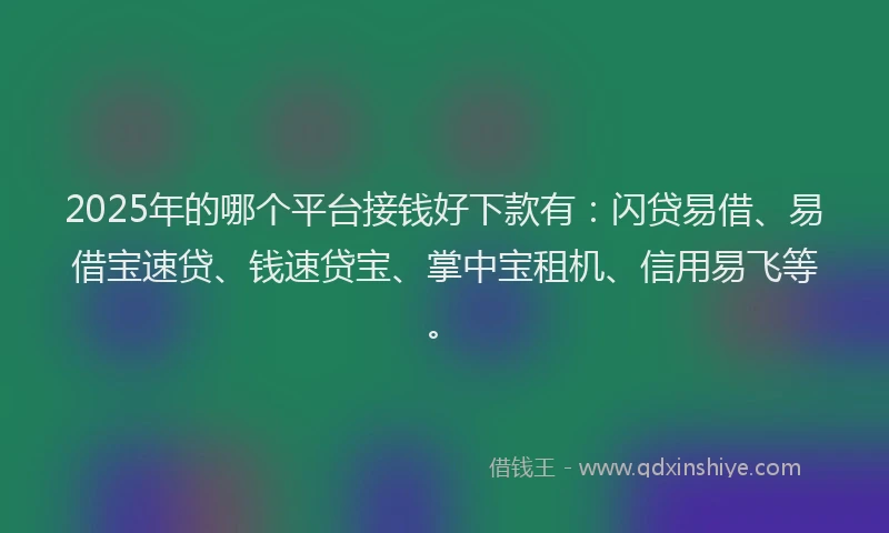 2025年的哪个平台接钱好下款有:闪贷易借、易借宝速贷、钱速贷宝、掌中宝租机、信用易飞等。
