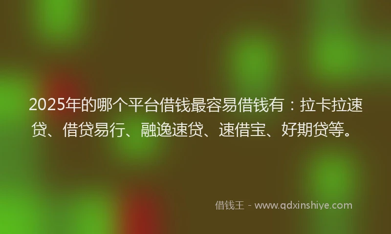 2025年的哪个平台借钱最容易借钱有:拉卡拉速贷、借贷易行、融逸速贷、速借宝、好期贷等。