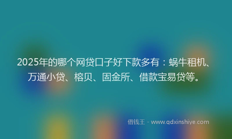 2025年的哪个网贷口子好下款多有:蜗牛租机、万通小贷、榕贝、固金所、借款宝易贷等。