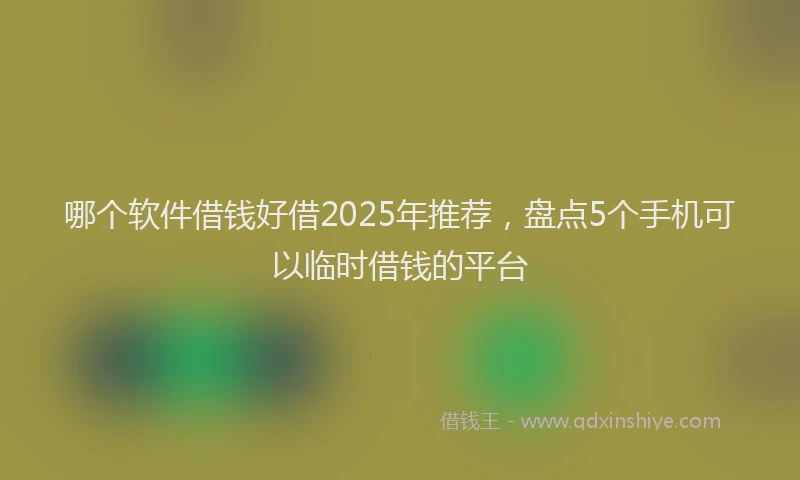 哪个软件借钱好借2025年推荐，盘点5个手机可以临时借钱的平台
