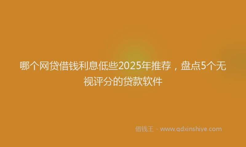 哪个网贷借钱利息低些2025年推荐，盘点5个无视评分的贷款软件