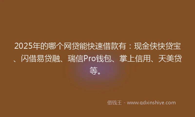 2025年的哪个网贷能快速借款有:现金侠快贷宝、闪借易贷融、瑞信Pro钱包、掌上信用、天美贷等。
