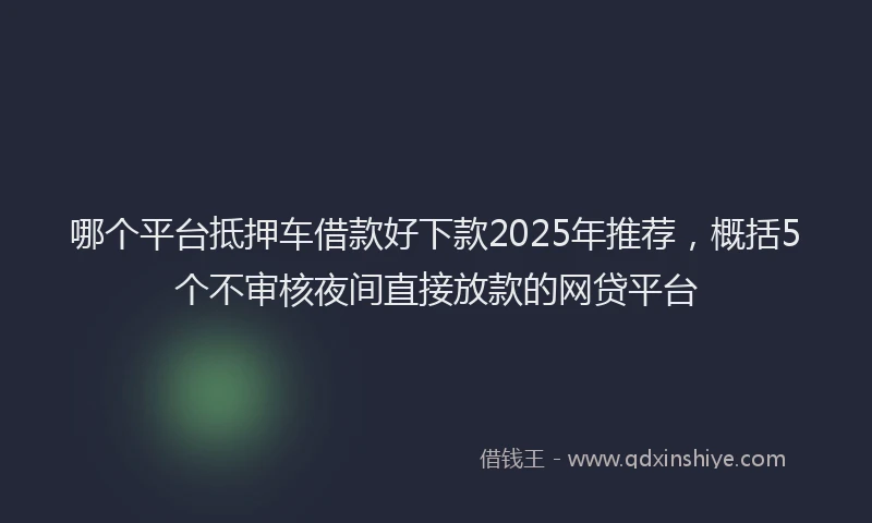 哪个平台抵押车借款好下款2025年推荐，概括5个不审核夜间直接放款的网贷平台