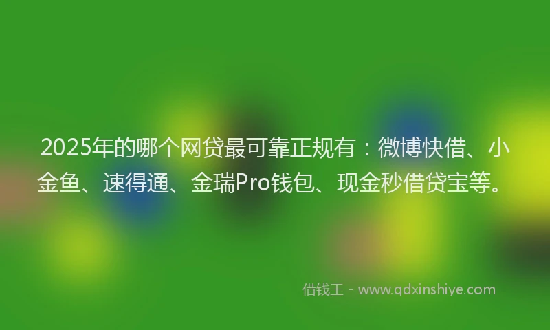 2025年的哪个网贷最可靠正规有：微博快借、小金鱼、速得通、金瑞Pro钱包、现金秒借贷宝等。