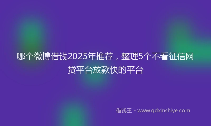 哪个微博借钱2025年推荐，整理5个不看征信网贷平台放款快的平台