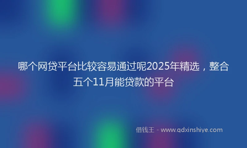 哪个网贷平台比较容易通过呢2025年精选，整合五个11月能贷款的平台