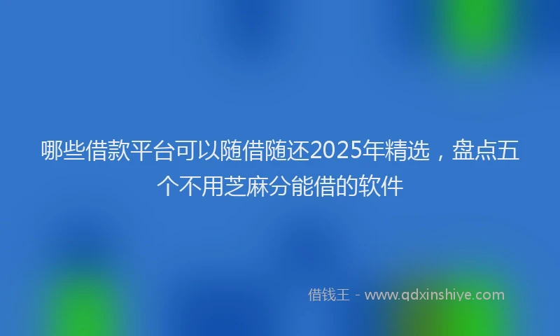 哪些借款平台可以随借随还2025年精选，盘点五个不用芝麻分能借的软件