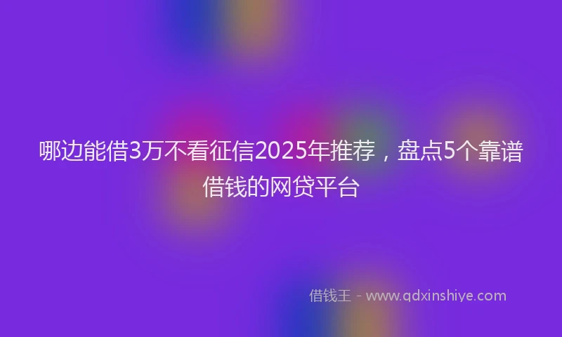 哪边能借3万不看征信2025年推荐，盘点5个靠谱借钱的网贷平台