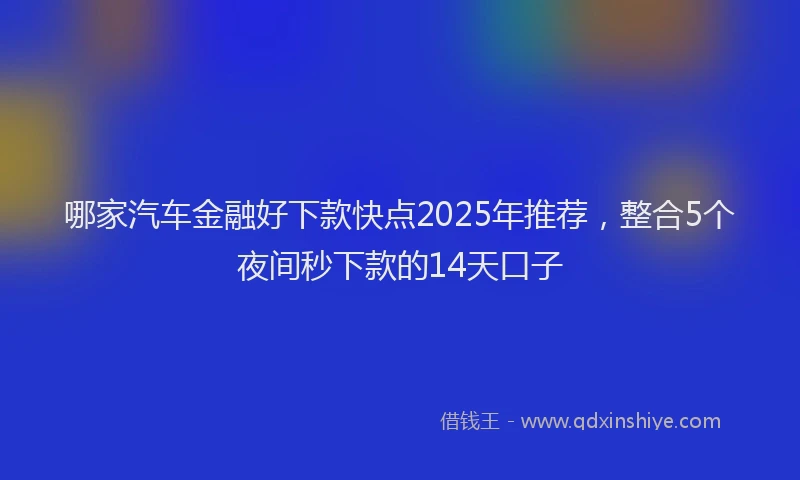 哪家汽车金融好下款快点2025年推荐，整合5个夜间秒下款的14天口子