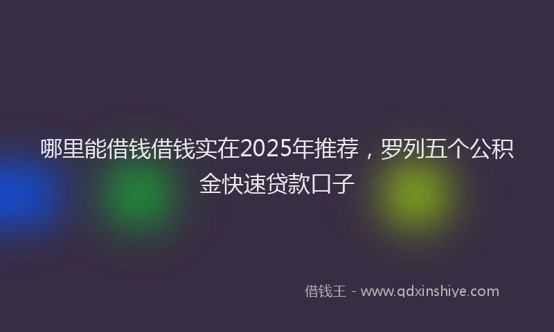 哪里能借钱借钱实在2025年推荐，罗列五个公积金快速贷款口子