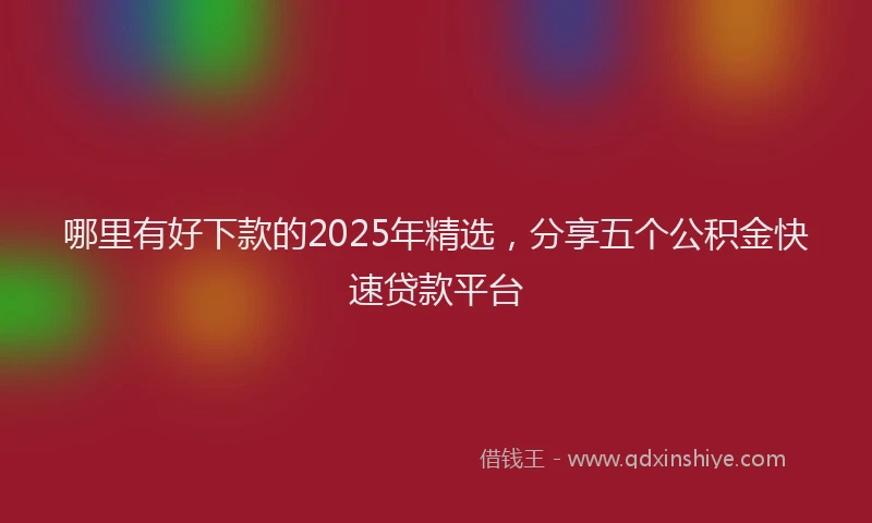 哪里有好下款的2025年精选,分享五个公积金快速贷款平台