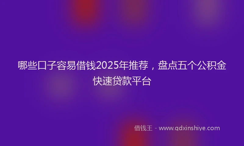 哪些口子容易借钱2025年推荐，盘点五个公积金快速贷款平台