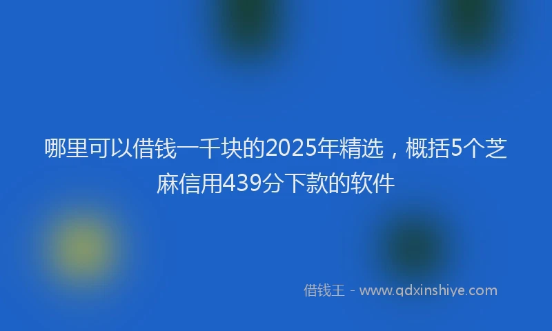 哪里可以借钱一千块的2025年精选，概括5个芝麻信用439分下款的软件