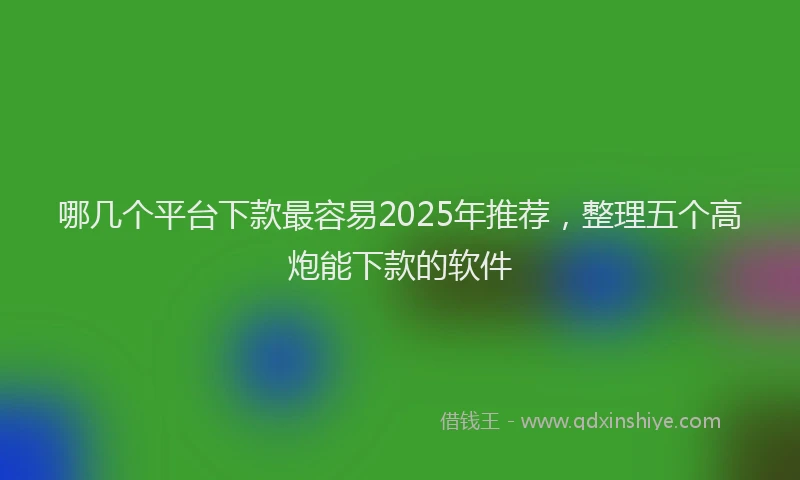 哪几个平台下款最容易2025年推荐，整理五个高炮能下款的软件