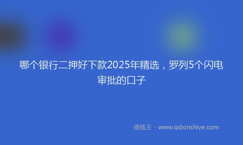 哪个银行二押好下款2025年精选，罗列5个闪电审批的口子