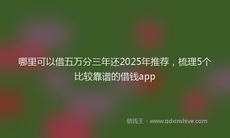 哪里可以借五万分三年还2025年推荐，梳理5个比较靠谱的借钱app