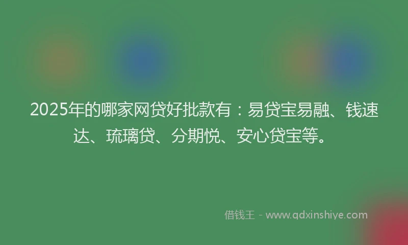 2025年的哪家网贷好批款有：易贷宝易融、钱速达、琉璃贷、分期悦、安心贷宝等。