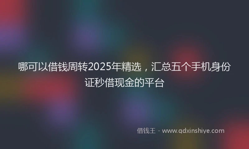 哪可以借钱周转2025年精选，汇总五个手机身份证秒借现金的平台